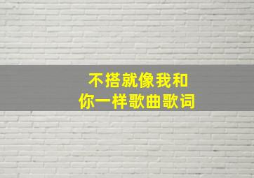 不搭就像我和你一样歌曲歌词