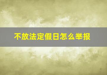 不放法定假日怎么举报