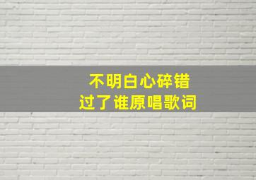 不明白心碎错过了谁原唱歌词