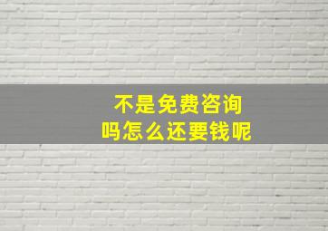 不是免费咨询吗怎么还要钱呢