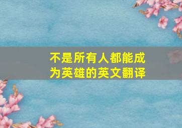 不是所有人都能成为英雄的英文翻译