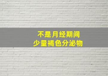 不是月经期间少量褐色分泌物