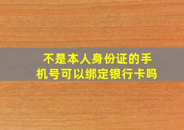 不是本人身份证的手机号可以绑定银行卡吗