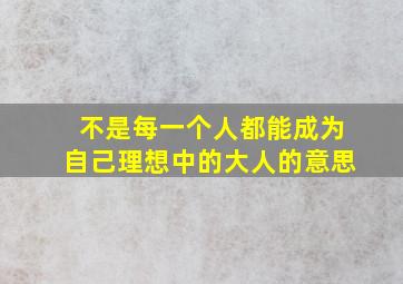 不是每一个人都能成为自己理想中的大人的意思