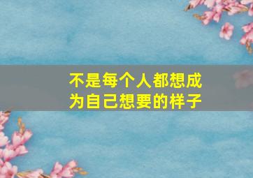 不是每个人都想成为自己想要的样子