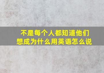 不是每个人都知道他们想成为什么用英语怎么说