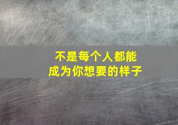 不是每个人都能成为你想要的样子