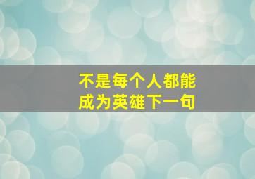 不是每个人都能成为英雄下一句