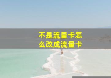 不是流量卡怎么改成流量卡