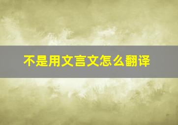 不是用文言文怎么翻译