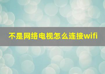 不是网络电视怎么连接wifi