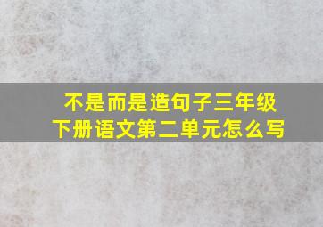 不是而是造句子三年级下册语文第二单元怎么写