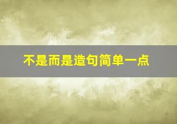 不是而是造句简单一点