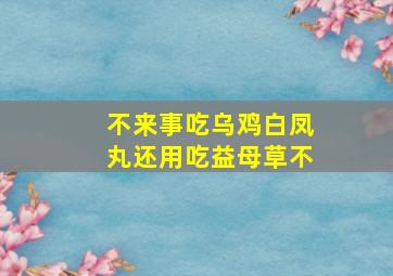 不来事吃乌鸡白凤丸还用吃益母草不