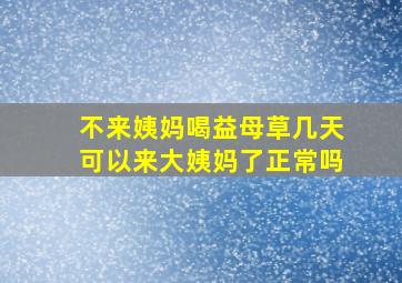 不来姨妈喝益母草几天可以来大姨妈了正常吗