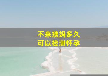 不来姨妈多久可以检测怀孕