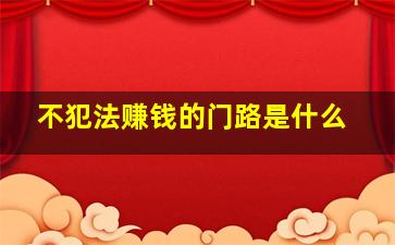 不犯法赚钱的门路是什么