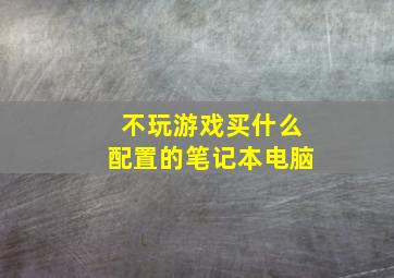 不玩游戏买什么配置的笔记本电脑