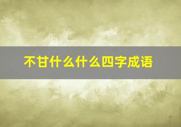 不甘什么什么四字成语