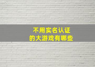 不用实名认证的大游戏有哪些