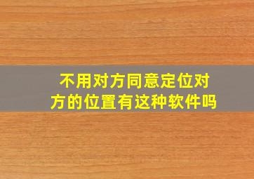 不用对方同意定位对方的位置有这种软件吗