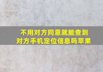 不用对方同意就能查到对方手机定位信息吗苹果