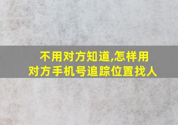 不用对方知道,怎样用对方手机号追踪位置找人