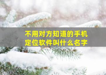 不用对方知道的手机定位软件叫什么名字