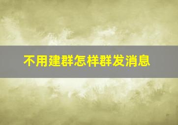 不用建群怎样群发消息