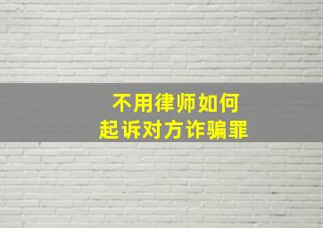 不用律师如何起诉对方诈骗罪