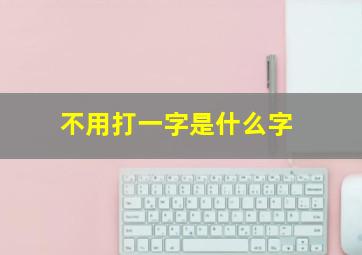 不用打一字是什么字