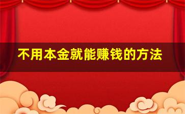 不用本金就能赚钱的方法