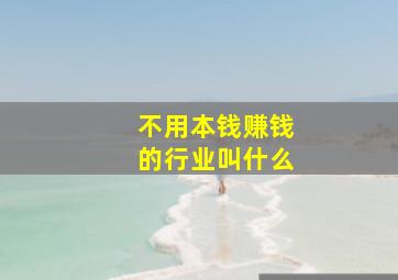 不用本钱赚钱的行业叫什么