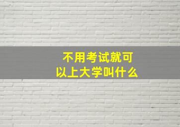 不用考试就可以上大学叫什么