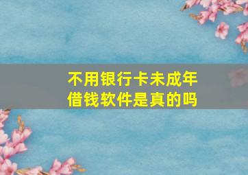 不用银行卡未成年借钱软件是真的吗