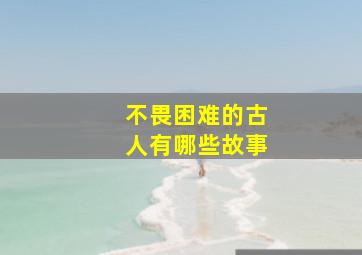 不畏困难的古人有哪些故事