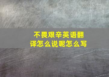 不畏艰辛英语翻译怎么说呢怎么写