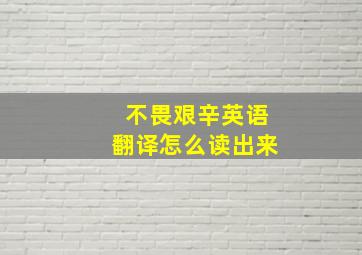 不畏艰辛英语翻译怎么读出来