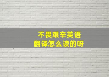 不畏艰辛英语翻译怎么读的呀