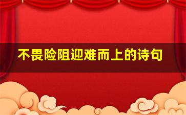 不畏险阻迎难而上的诗句