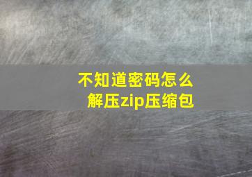 不知道密码怎么解压zip压缩包