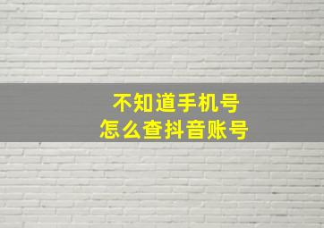 不知道手机号怎么查抖音账号