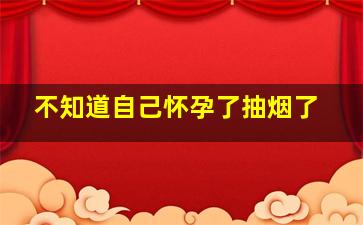 不知道自己怀孕了抽烟了