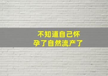 不知道自己怀孕了自然流产了