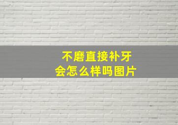 不磨直接补牙会怎么样吗图片