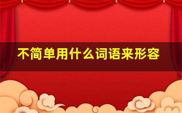 不简单用什么词语来形容