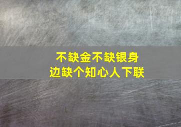 不缺金不缺银身边缺个知心人下联