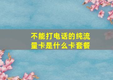 不能打电话的纯流量卡是什么卡套餐