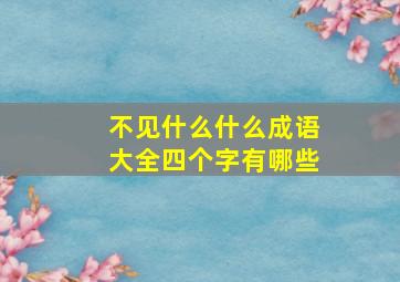 不见什么什么成语大全四个字有哪些