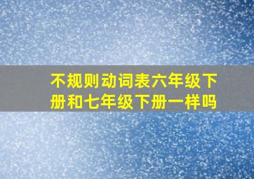 不规则动词表六年级下册和七年级下册一样吗